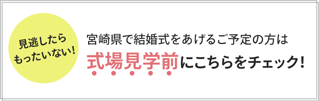 宮崎県で結婚式をあげるご予定の方は
式場見学前にこちらをチェック！